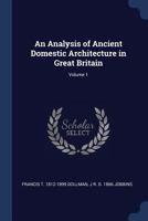An Analysis of Ancient Domestic Architecture in Great Britain; Volume 1 1376661195 Book Cover