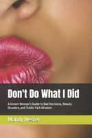 Don't Do What I Did: A Grown Woman’s Guide to Bad Decisions, Beauty Blunders, and Trailer Park Wisdom B0FHN5N7HK Book Cover