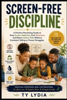 Screen-Free Discipline: A Positive Parenting Guide to Stop Screen Addiction, End Tantrums, and Raise Calmer Kids Without Constant Yelling or Power ... (The Connected & Confident Parenting Series) B0HD9YJP72 Book Cover