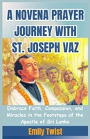 A NOVENA PRAYER JOURNEY WITH ST. JOSEPH VAZ: Embrace Faith, Compassion, and Miracles in the Footsteps of the Apostle of Sri Lanka B0CR5J7Z38 Book Cover