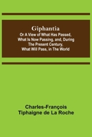 Giphantia: Or, a View of the What Has Passed, What is Now Passing, and, During the Present Century, What Will Pass, in the World 9355893515 Book Cover