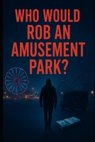 Who Would Rob An Amusement Park: The Smartest Crime Is The One Nobody Sees B0FVSM2HQ5 Book Cover