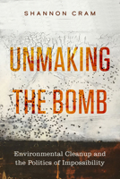 Unmaking the Bomb: Environmental Cleanup and the Politics of Impossibility (Volume 14) 0520395123 Book Cover