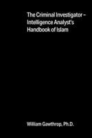 The Criminal Investigator-Intelligence Analyst's Handbook of Islam 1977243010 Book Cover