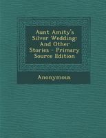Aunt Amity's Silver Wedding, and Other Stories 0548465320 Book Cover