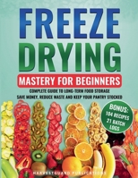 Freeze Drying Mastery for Beginners: Complete Guide to Long-Term Food Storage, Save Money, Reduce Waste and Keep Your Pantry Stocked B0CPC336D9 Book Cover