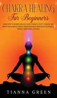 Chakra Healing For Beginners: Learn How to Awaken, Balance, Heal, Unblock Your 7 Chakras, and Boost Your Positive Energy Through Chakra Meditation Techniques, Mindful Meditation, and Yoga 1088206956 Book Cover