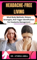 Headache-Free Living: Mind-Body Methods, Dietary Strategies, And Trigger Identification For Headache Management B0CR7SLW6G Book Cover