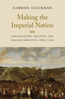 Making the Imperial Nation: Colonization, Politics, and English Identity, 1660-1700 0300255063 Book Cover