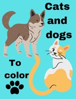 Cats and dogs to color: Coloring book for cats and dogs. A fun series for children B093RS4GM9 Book Cover