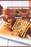 Simple Coconut Flour Cookbook: Over 50 Healthy & Delicious Coconut Flour Recipes B0B93C1MFZ Book Cover
