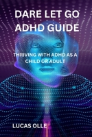 Dare Let Go ADHD Guide: Thriving with ADHD as a Child or Adult B0BV4BKNQT Book Cover