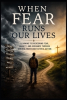 When Fear Runs Our Lives: Learning to Overcoming Fear, Anxiety, and Avoidance Through Biblical Truth and Faithful Action (Christian Mental Wellness Collection) B0HH8WV35G Book Cover