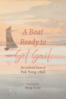 A Boat Ready to Set Sail: The Collected Poems of Pak Yong-chol B0D79DRYMJ Book Cover