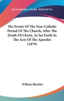 The Events of the Non-Catholic Period of the Church, After the Death of Christ, As Set Forth in the Acts of the Apostles, Reviewed in a Series of Expository Lectures 1358666156 Book Cover