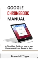 Google Chromebook Manual: A Simplified Guide on How to use Chromebook from Soups to Nuts 1692973266 Book Cover