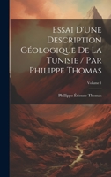 Essai D'Une Description Géologique De La Tunisie / Par Philippe Thomas; Volume 1 1020657375 Book Cover