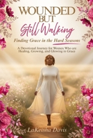 WOUNDED BUT STILL WALKING: Finding Grace in the Hard Seasons: A Devotional Journey for Women Healing, Growing, and Glowing in Grace B0G5HSZ1NY Book Cover