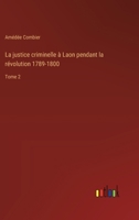 La justice criminelle à Laon pendant la révolution 1789-1800: Tome 2 3385015480 Book Cover