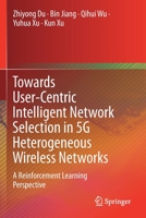 Towards User-Centric Intelligent Network Selection in 5G Heterogeneous Wireless Networks : A Reinforcement Learning Perspective 9811511225 Book Cover