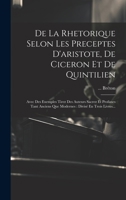 De La Rhetorique Selon Les Preceptes D'aristote, De Ciceron Et De Quintilien: Avec Des Exemples Tirez Des Auteurs Sacrez Et Profanes Tant Anciens Que ... Divisé En Trois Livres... 1020449039 Book Cover