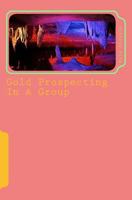 Gold Prospecting In A Group: An Accomplishment In Life 1544172524 Book Cover