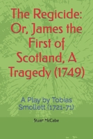 The Regicide: Or, James the First of Scotland, A Tragedy (1749): A Play by Tobias Smollett (1721-71) B0BPGHYNHJ Book Cover
