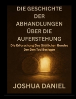 DIE GESCHICHTE DER ABHANDLUNGEN ÜBER DIE AUFERSTEHUNG: Die Erforschung Des Göttlichen Bundes Der Den Tod Besiegte (German Edition) B0FPGNTGNT Book Cover