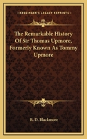 The Remarkable History of Sir Thomas Upmore: Bart., M.P., Formerly Known as Tommy Upmore... 1985016761 Book Cover