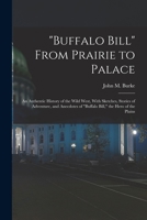 Buffalo Bill From Prairie to Palace; an Authentic History of the Wild West, With Sketches, Stories of Adventure, and Anecdotes of Buffalo Bill, the He 1017440557 Book Cover