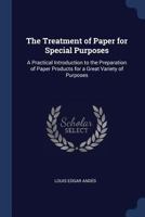 The Treatment of Paper for Special Purposes: A Practical Introduction to the Preparation of Paper Products for a Great Variety of Purposes 0548630402 Book Cover
