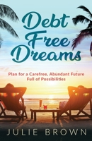 Debt Free Dreams: Plan for a Carefree, Abundant Future Full of Possibilities 1647466660 Book Cover