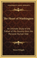 The Heart of Washington; An Intimate Study of the Father of His Country from the Personal Human Side 1014794943 Book Cover