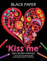 Kiss Me ! I Love You Coloring Book: Best Two Word Phrases Motivation and Inspirational on Black Paper 1984978047 Book Cover