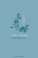 Not Alone: A Parent's Guide to Navigating Mental Illness 1737563932 Book Cover