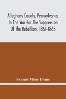 Allegheny County, Pennsylvania, In The War For The Suppression Of The Rebellion, 1861-1865: Roll Of Honor, Defenders Of The Flag, Attack On Fort ... Surrender At Appomattox, Va., April 9, 1865 9354445624 Book Cover