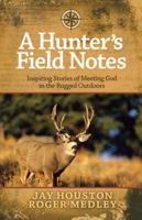 A Hunter's Field Notes: Inspiring Stories of Meeting God in the Rugged Outdoors 0736943641 Book Cover