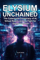 Elysium Unchained: The Cyberpunk Conspiracy of AI, Virtual Reality and the Fight for Digital Freedom B0DSF2PMB3 Book Cover