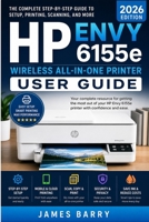 HP Envy 6155e Wireless All-in-One Printer User Guide (2026 Edition): The Complete Step-by-Step Manual for Setup, Wireless Printing, Scanning, Duplex Printing, Ink Management, and Troubleshooting B0GZZTYJBM Book Cover