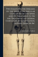 Two Essays on the Diseases of the Spine. I. on Angular Curvature of the Spine and Its Treatment. II. on the Treatment of Lateral Curvature by Gravitation, Lateral Exercise &c 1148496890 Book Cover