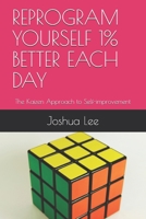 REPROGRAM YOURSELF 1% BETTER EACH DAY: The Kaizen Approach to Self-improvement 1686246668 Book Cover