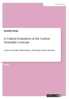 A Critical Evaluation of the Carbon Neutrality Concept: Carbon Neutrality. Maintaining or Reducing Carbon Emission 3346134997 Book Cover