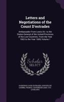 Letters and Negotiations of the Count D'Estrades: Ambassador from Lewis XIV. to the States-General of the United-Provinces of the Low-Countries. from the Year 1663 to the Year 1669, Volume 1 1346235996 Book Cover