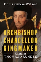 Archbishop, Chancellor, Kingmaker: A Life of Thomas Arundel 0300286406 Book Cover