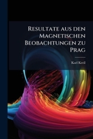 Resultate Aus Den Magnetischen Beobachtungen Zu Prag: Mit Iii Tafeln. (aus Dem Viii. Bande Der Math. Naturw. Classe Der K. Academie Der Wissensch. Bes. Abgedruckt.)... 1279816066 Book Cover