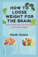 How to Loose Weight for the Brain: How to train your subconscious mind to lose weight B0BFV6HRPR Book Cover