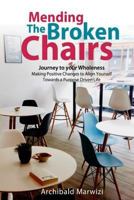 Mending the Broken Chairs - Journey to Your Wholeness: Making Positive Changes and Aligning Yourself Towards a Purpose-Driven Life 1534692142 Book Cover