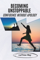 BECOMING UNSTOPPABLE: Confidence Without Apology B0F1G8FC4Y Book Cover