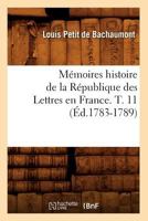 Ma(c)Moires Histoire de La Ra(c)Publique Des Lettres En France. T. 11 (A0/00d.1783-1789) 2012588603 Book Cover