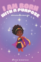 I AM BORN WITH A PURPOSE: AFFIRMATIONS FOR BLACK GIRLS B0F6LZB4RZ Book Cover